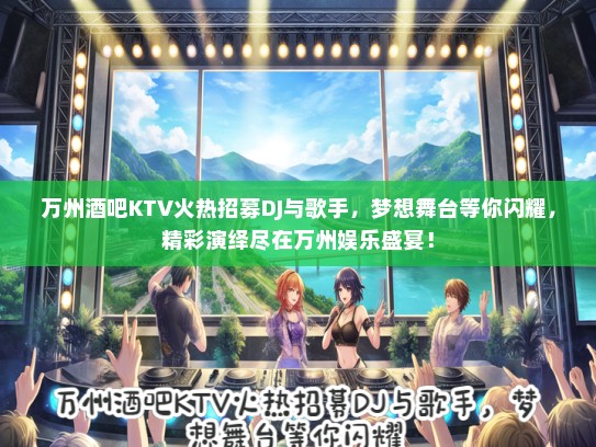 万州酒吧KTV火热招募DJ与歌手，梦想舞台等你闪耀，精彩演绎尽在万州娱乐盛宴！