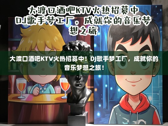 大渡口酒吧KTV火热招募中！DJ歌手梦工厂，成就你的音乐梦想之旅！
