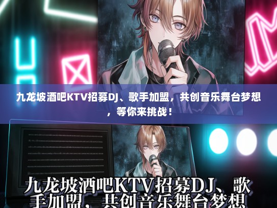 九龙坡酒吧KTV招募DJ、歌手加盟，共创音乐舞台梦想，等你来挑战！