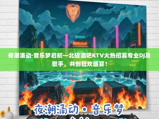 夜潮涌动·音乐梦启航—北碚酒吧KTV火热招募专业DJ及歌手，共创狂欢盛宴！