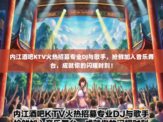 内江酒吧KTV火热招募专业DJ与歌手，抢鲜加入音乐舞台，成就你的闪耀时刻！