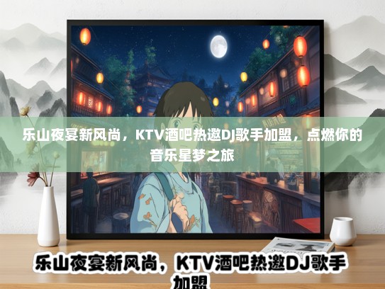 乐山夜宴新风尚，KTV酒吧热邀DJ歌手加盟，点燃你的音乐星梦之旅