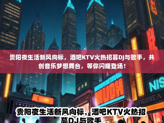 贵阳夜生活新风向标，酒吧KTV火热招募DJ与歌手，共创音乐梦想舞台，等你闪耀登场！