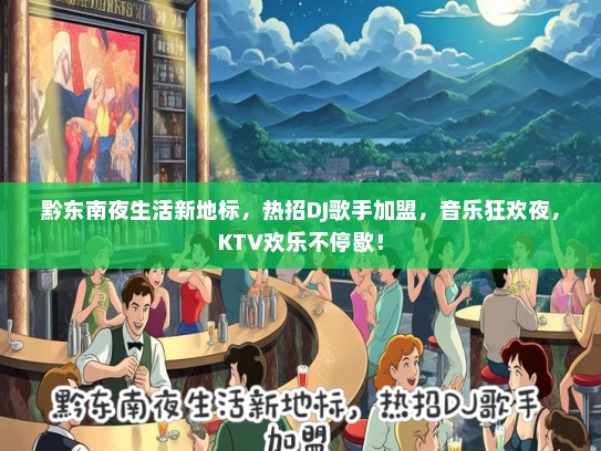 黔东南夜生活新地标,热招DJ歌手加盟,音乐狂欢夜,KTV欢乐不停歇! 黔东南夜生活新地标,热招DJ歌手加盟,音乐狂欢夜,KTV欢乐不停歇!