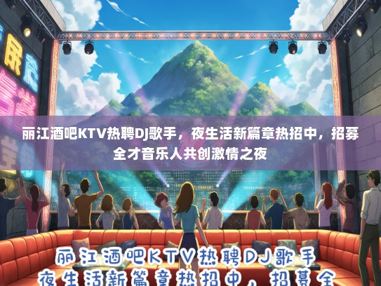 丽江酒吧KTV热聘DJ歌手，夜生活新篇章热招中，招募全才音乐人共创激情之夜