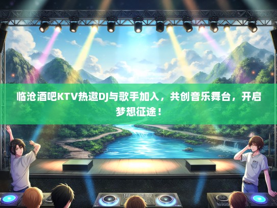 临沧酒吧KTV热邀DJ与歌手加入，共创音乐舞台，开启梦想征途！