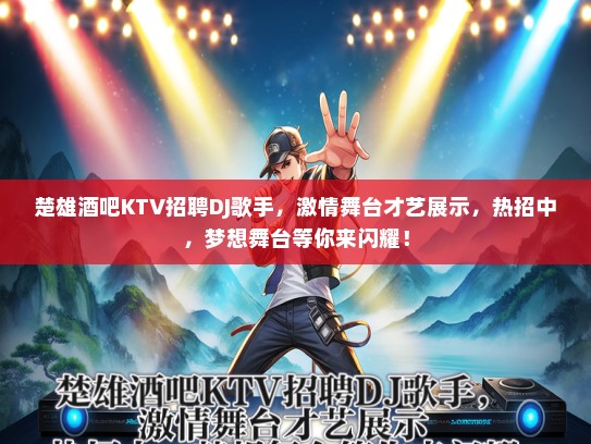 楚雄酒吧KTV招聘DJ歌手，激情舞台才艺展示，热招中，梦想舞台等你来闪耀！