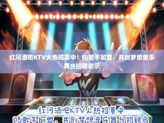 红河酒吧KTV火热招募中！DJ歌手加盟，共创梦想音乐舞台招聘启示