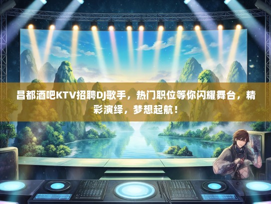 昌都酒吧KTV招聘DJ歌手，热门职位等你闪耀舞台，精彩演绎，梦想起航！