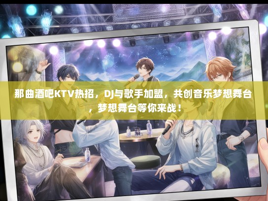 那曲酒吧KTV热招，DJ与歌手加盟，共创音乐梦想舞台，梦想舞台等你来战！