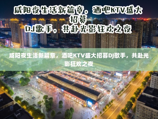 咸阳夜生活新篇章，酒吧KTV盛大招募DJ歌手，共赴光影狂欢之夜