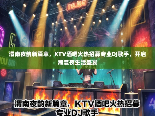 渭南夜韵新篇章，KTV酒吧火热招募专业DJ歌手，开启潮流夜生活盛宴