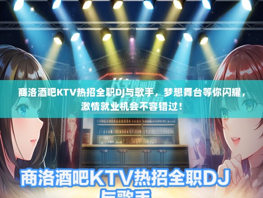 商洛酒吧KTV热招全职DJ与歌手，梦想舞台等你闪耀，激情就业机会不容错过！