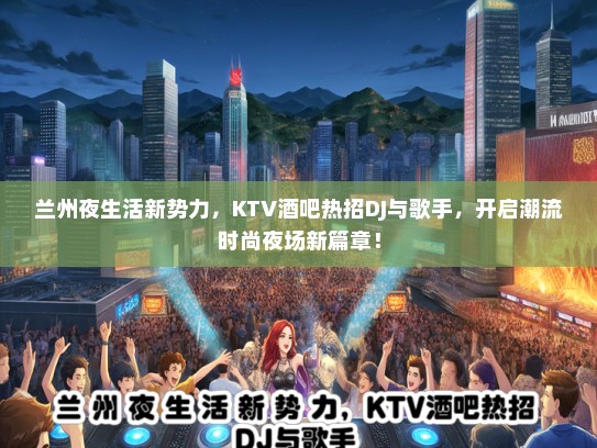 兰州夜生活新势力，KTV酒吧热招DJ与歌手，开启潮流时尚夜场新篇章！