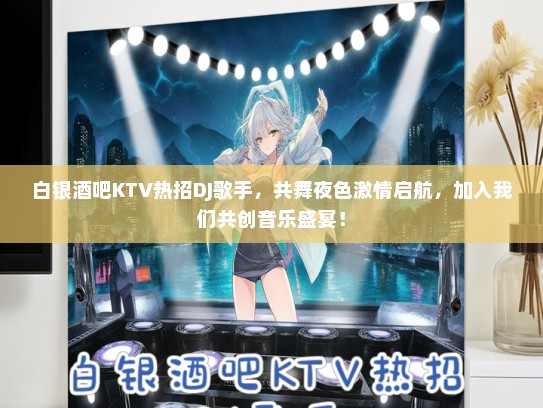 白银酒吧KTV热招DJ歌手，共舞夜色激情启航，加入我们共创音乐盛宴！