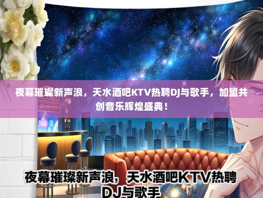 夜幕璀璨新声浪，天水酒吧KTV热聘DJ与歌手，加盟共创音乐辉煌盛典！
