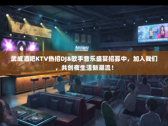 武威酒吧KTV热招DJ&歌手音乐盛宴招募中，加入我们，共创夜生活新潮流！