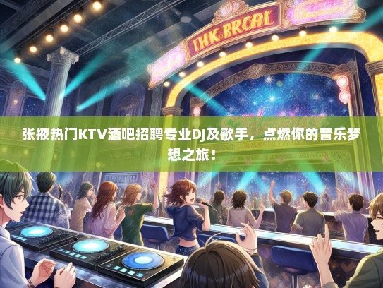 张掖热门KTV酒吧招聘专业DJ及歌手，点燃你的音乐梦想之旅！