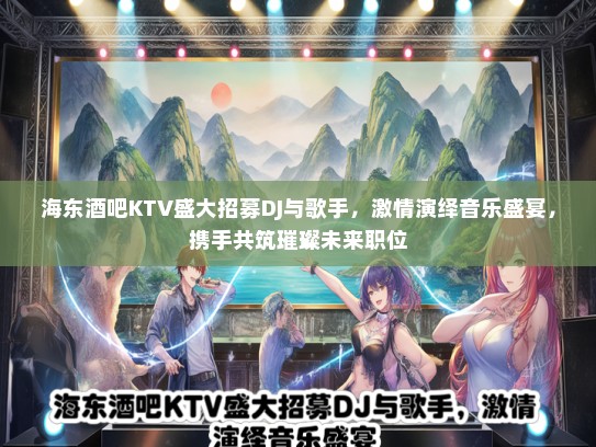 海东酒吧KTV盛大招募DJ与歌手，激情演绎音乐盛宴，携手共筑璀璨未来职位