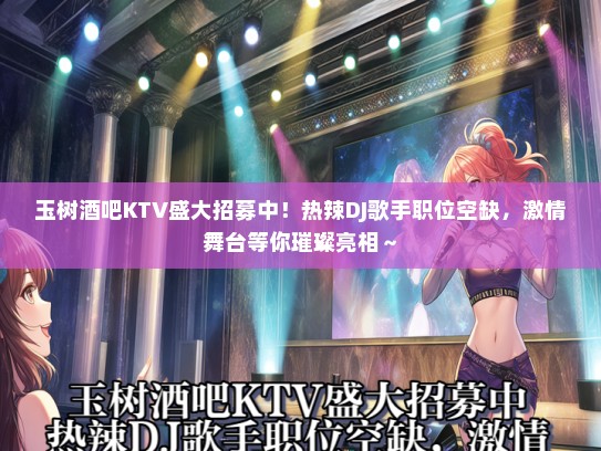 玉树酒吧KTV盛大招募中！热辣DJ歌手职位空缺，激情舞台等你璀璨亮相～