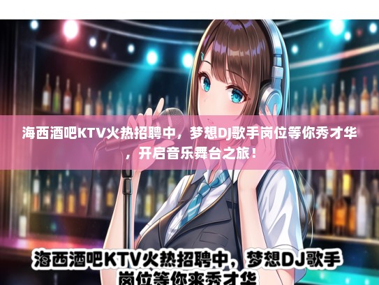 海西酒吧KTV火热招聘中，梦想DJ歌手岗位等你秀才华，开启音乐舞台之旅！