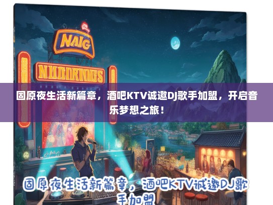 固原夜生活新篇章，酒吧KTV诚邀DJ歌手加盟，开启音乐梦想之旅！