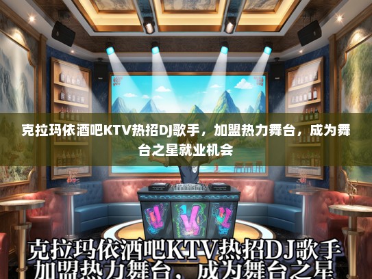 克拉玛依酒吧KTV热招DJ歌手，加盟热力舞台，成为舞台之星就业机会