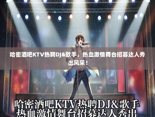 哈密酒吧KTV热聘DJ&歌手，热血激情舞台招募达人秀出风采！