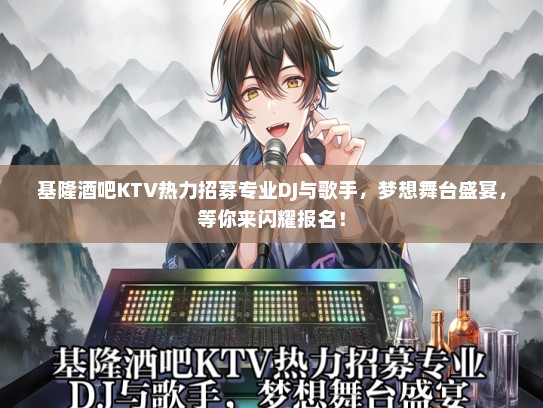 基隆酒吧KTV热力招募专业DJ与歌手，梦想舞台盛宴，等你来闪耀报名！