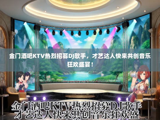 金门酒吧KTV热烈招募DJ歌手，才艺达人快来共创音乐狂欢盛宴！