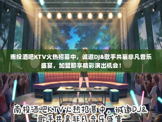 南投酒吧KTV火热招募中，诚邀DJ&歌手共襄非凡音乐盛宴，加盟即享精彩演出机会！