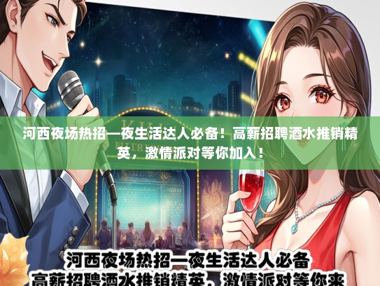 河西夜场热招—夜生活达人必备！高薪招聘酒水推销精英，激情派对等你加入！