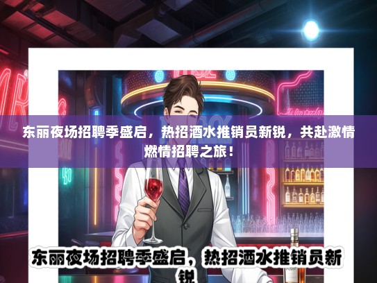 东丽夜场招聘季盛启，热招酒水推销员新锐，共赴激情燃情招聘之旅！