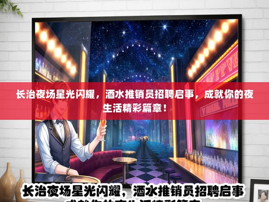 长治夜场星光闪耀，酒水推销员招聘启事，成就你的夜生活精彩篇章！