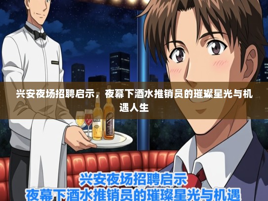 兴安夜场招聘启示，夜幕下酒水推销员的璀璨星光与机遇人生