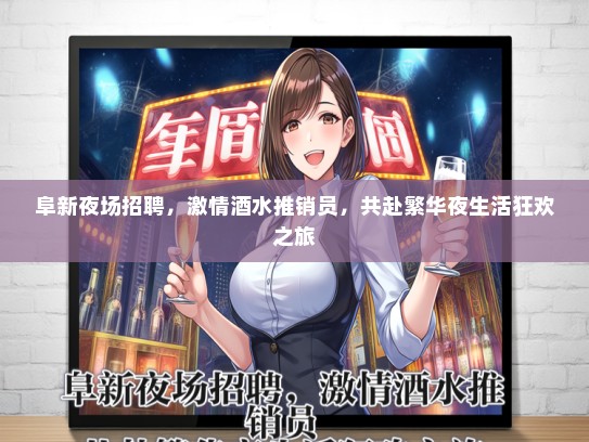 阜新夜场招聘，激情酒水推销员，共赴繁华夜生活狂欢之旅