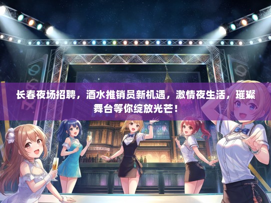 长春夜场招聘，酒水推销员新机遇，激情夜生活，璀璨舞台等你绽放光芒！