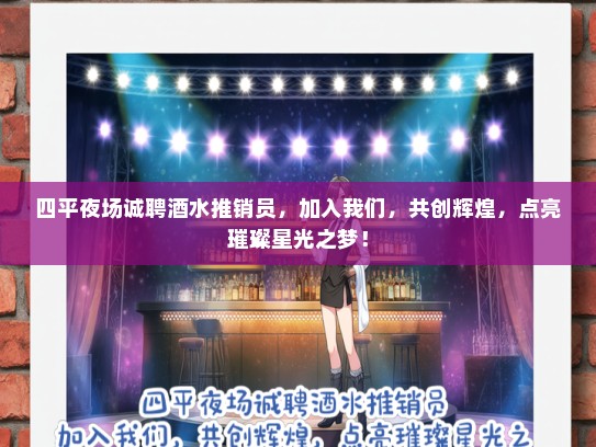四平夜场诚聘酒水推销员，加入我们，共创辉煌，点亮璀璨星光之梦！