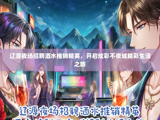 辽源夜场招聘酒水推销精英，开启炫彩不夜城精彩生活之旅
