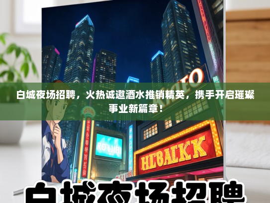 白城夜场招聘，火热诚邀酒水推销精英，携手开启璀璨事业新篇章！