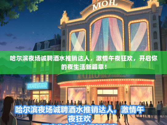 哈尔滨夜场诚聘酒水推销达人，激情午夜狂欢，开启你的夜生活新篇章！