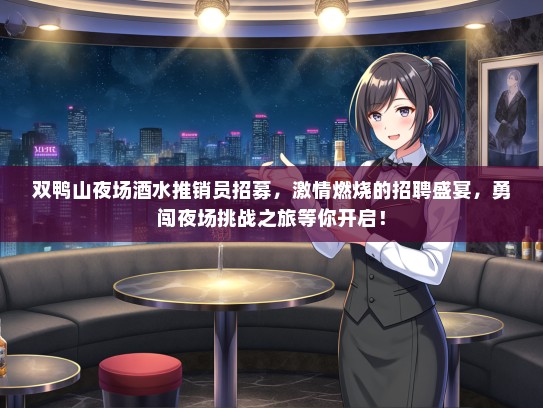双鸭山夜场酒水推销员招募，激情燃烧的招聘盛宴，勇闯夜场挑战之旅等你开启！