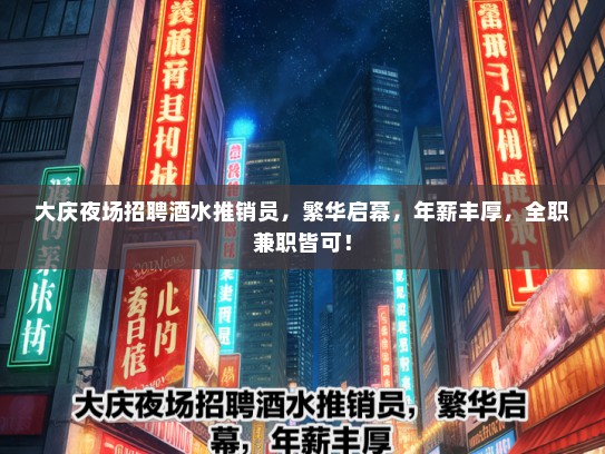 大庆夜场招聘酒水推销员，繁华启幕，年薪丰厚，全职兼职皆可！