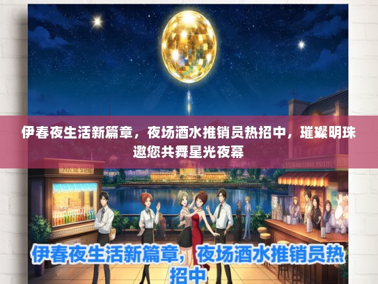 伊春夜生活新篇章，夜场酒水推销员热招中，璀璨明珠邀您共舞星光夜幕