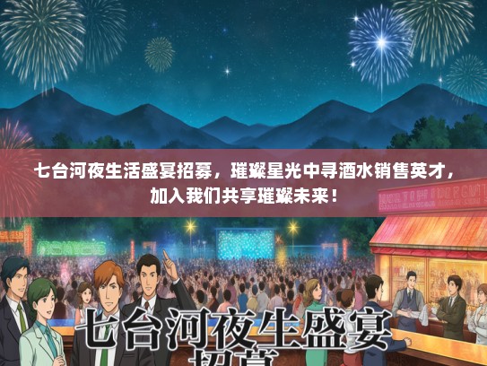 七台河夜生活盛宴招募，璀璨星光中寻酒水销售英才，加入我们共享璀璨未来！