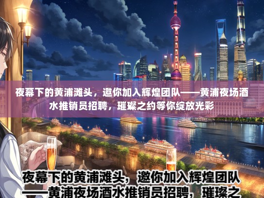 夜幕下的黄浦滩头，邀你加入辉煌团队——黄浦夜场酒水推销员招聘，璀璨之约等你绽放光彩