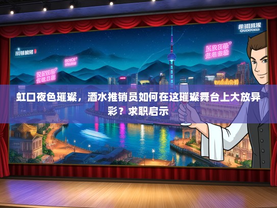 虹口夜色璀璨，酒水推销员如何在这璀璨舞台上大放异彩？求职启示