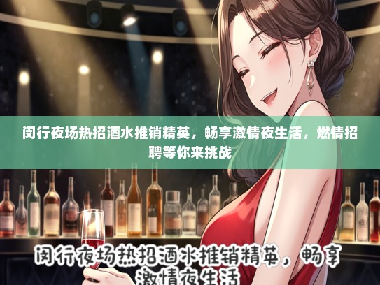 闵行夜场热招酒水推销精英，畅享激情夜生活，燃情招聘等你来挑战
