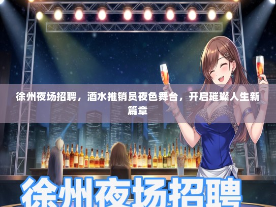 徐州夜场招聘，酒水推销员夜色舞台，开启璀璨人生新篇章