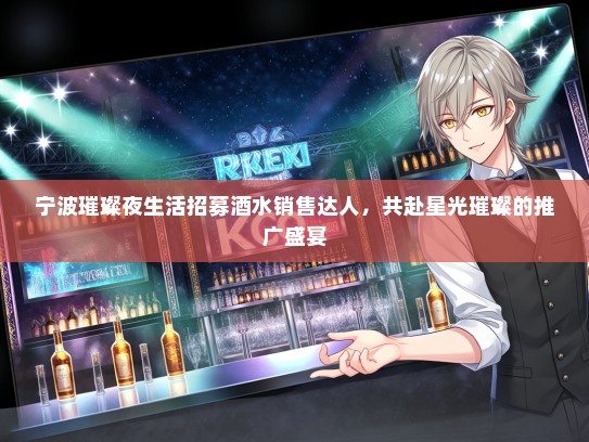 宁波璀璨夜生活招募酒水销售达人，共赴星光璀璨的推广盛宴